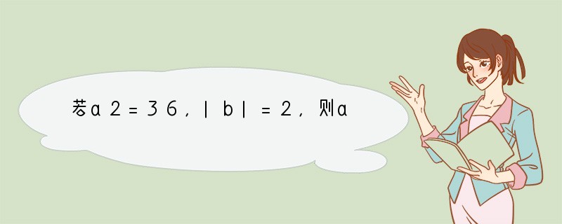 若a2=36，|b|=2，则a b=[]A．-8B．±8C．±4D．±